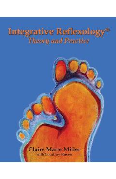 Integrative Reflexology(R): Theory and Practice - Claire Marie Miller