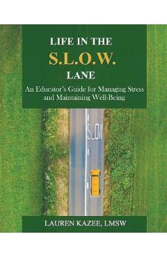 Life in the S.L.O.W. Lane: An Educator\'s Guide for Managing Stress and Maintaining Well-Being - Lauren Kazee