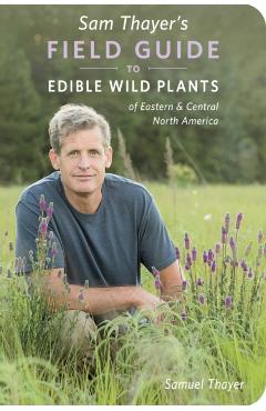 Sam Thayer's Field Guide to Edible Wild Plants: Of Eastern and Central North America - Samuel Thayer