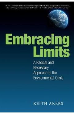 Embracing Limits: A Radical and Necessary Approach to the Environmental Crisis - Keith Akers