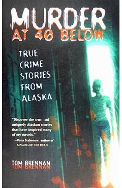 Murder at 40 Below: True Crime Stories from Alaska - Tom Brennan