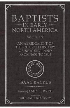 Baptists in Early North America--An Abridgment of the Church History of New-England from 1602 to 1804: Volume X - James P. Byrd