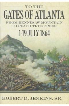 To the Gates of Atlanta: From Kennesaw Mountain to Peach Tree Creek, 119 July 1864 - Robert D. Jenkins Sr