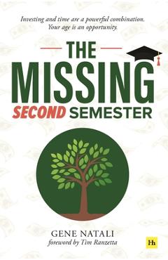 The Missing Second Semester: Investing and Time Are a Powerful Combination. Your Age Is an Opportunity - Gene Natali