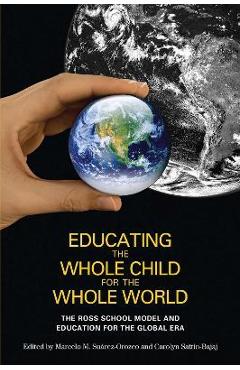 Educating the Whole Child for the Whole World: The Ross School Model and Education for the Global Era - Marcelo M. Suarez-orozco