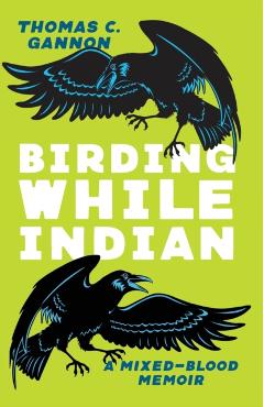 Birding While Indian: A Mixed-Blood Memoir - Thomas C. Gannon