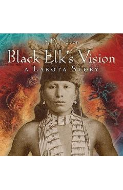 Black Elk\'s Vision: A Lakota Story - S. D. Nelson