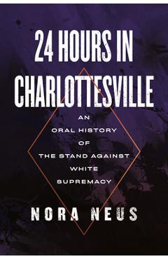 24 Hours in Charlottesville: An Oral History of the Stand Against White Supremacy - Nora Neus