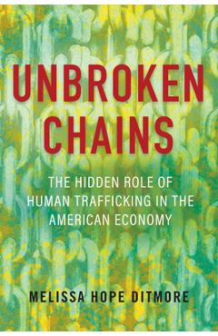 Unbroken Chains: The Hidden Role of Human Trafficking in the American Economy - Melissa Ditmore