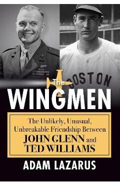 The Wingmen: The Unlikely, Unusual, Unbreakable Friendship Between John Glenn and Ted Williams - Adam Lazarus