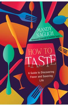 How to taste: a guide to discovering flavor and savoring life - mandy naglich