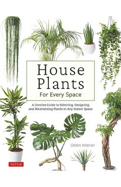 House Plants for Every Space: A Concise Guide to Selecting, Designing and Maintaining Plants in Any Indoor Space - Green Interior