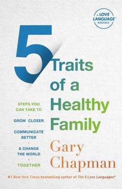 5 traits of a healthy family: steps you can take to grow closer, communicate better, and change the world together - gary chapman