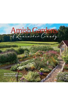 Amish Gardens of Lancaster County: Kitchen Gardens and Family Recipes - Beth Oberholtzer