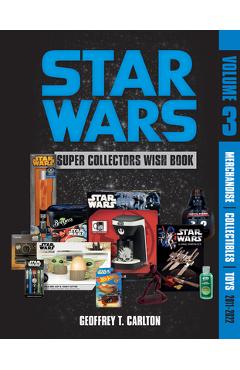 Star Wars Super Collector\'s Wish Book, Vol. 3: Merchandise, Collectibles, Toys, 2011-2022 - Geoffrey T. Carlton