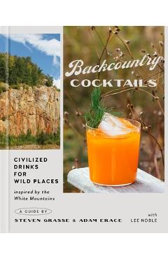 Backcountry Cocktails: Civilized Drinks for Wild Places - Steven Grasse