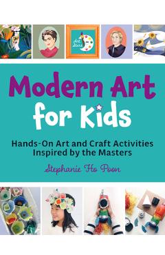 Modern Art for Kids: Hands-On Art and Craft Activities Inspired by the Masters - Stephanie Ho Poon