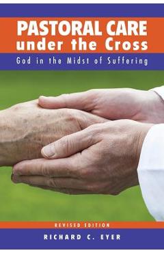 Pastoral Care Under the Cross: God in the Midst of Suffering - Richard C. Eyer
