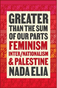Greater Than the Sum of Our Parts: Feminism, Inter/Nationalism, and Palestine - Nada Elia
