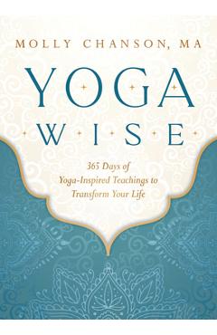 Yoga Wise: 365 Days of Yoga-Inspired Teachings to Transform Your Life - Molly Chanson