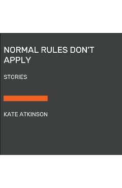 Normal Rules Don\'t Apply: Stories - Kate Atkinson