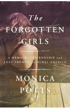 The Forgotten Girls: A Memoir of Friendship and Lost Promise in Rural America - Monica Potts