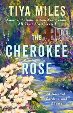 The Cherokee Rose: A Novel of Gardens and Ghosts - Tiya Miles