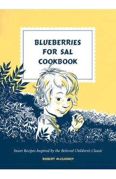 Blueberries for Sal Cookbook: Sweet Recipes Inspired by the Beloved Children\'s Classic - Robert Mccloskey
