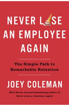 Never Lose an Employee Again: The Simple Path to Remarkable Retention - Joey Coleman