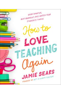 How to Love Teaching Again: Work Smarter, Beat Burnout, and Watch Your Students Thrive - Jamie Sears