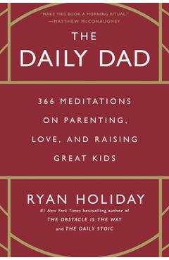 The Daily Dad: 366 Meditations on Parenting, Love, and Raising Great Kids - Ryan Holiday