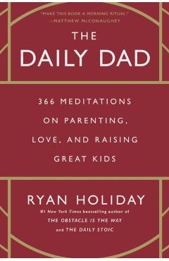The Daily Dad: 366 Meditations on Parenting, Love, and Raising Great Kids - Ryan Holiday