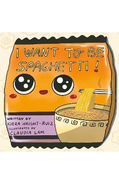 I Want to Be Spaghetti! - Kiera Wright-ruiz