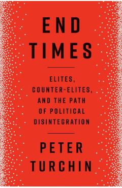 End Times: Elites, Counter-Elites, and the Path of Political Disintegration - Peter Turchin