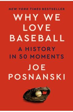 Why We Love Baseball: A History in 50 Moments - Joe Posnanski