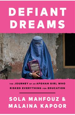 Defiant Dreams: The Journey of an Afghan Girl Who Risked Everything for Education - Sola Mahfouz