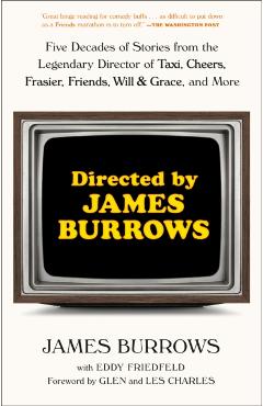 Directed by James Burrows: Five Decades of Stories from the Legendary Director of Taxi, Cheers, Frasier, Friends, Will & Grace, and More - James Burrows