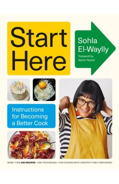 Start Here: Instructions for Becoming a Better Cook: A Cookbook - Sohla El-waylly