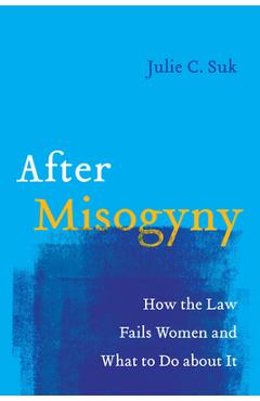 After Misogyny: How the Law Fails Women and What to Do about It - Julie C. Suk
