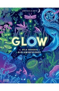 Glow: The Wild Wonders of Bioluminescence - Jennifer N. R. Smith