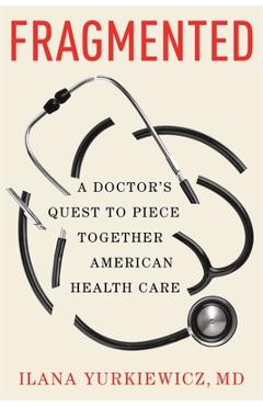 Fragmented: A Doctor\'s Quest to Piece Together American Health Care - Ilana Yurkiewicz
