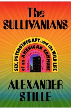The Sullivanians: Sex, Psychotherapy, and the Wild Life of an American Commune - Alexander Stille