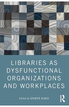 Libraries as Dysfunctional Organizations and Workplaces - Spencer Acadia