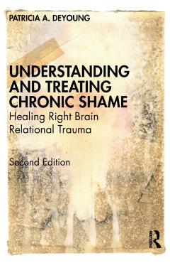 Understanding and Treating Chronic Shame: Healing Right Brain Relational Trauma - Patricia A. Deyoung
