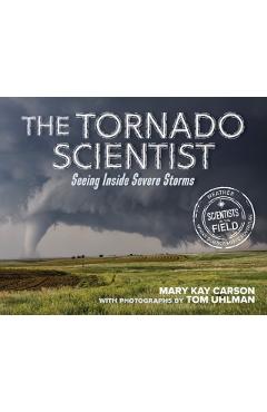 The Tornado Scientist: Seeing Inside Severe Storms - Mary Kay Carson