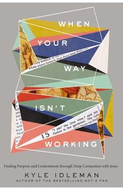 When Your Way Isn\'t Working: Finding Purpose and Contentment Through Deep Connection with Jesus - Kyle Idleman
