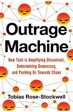 Outrage Machine: How Tech Amplifies Discontent and Disrupts Democracy--And What We Can Do about It - Tobias Rose-stockwell