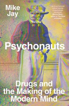 Psychonauts: Drugs and the Making of the Modern Mind - Mike Jay
