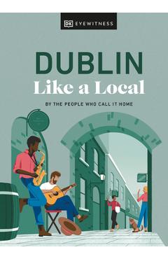 Dublin Like a Local: By the People Who Call It Home - Dk Eyewitness