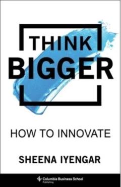 Think Bigger: How to Innovate - Sheena Iyengar